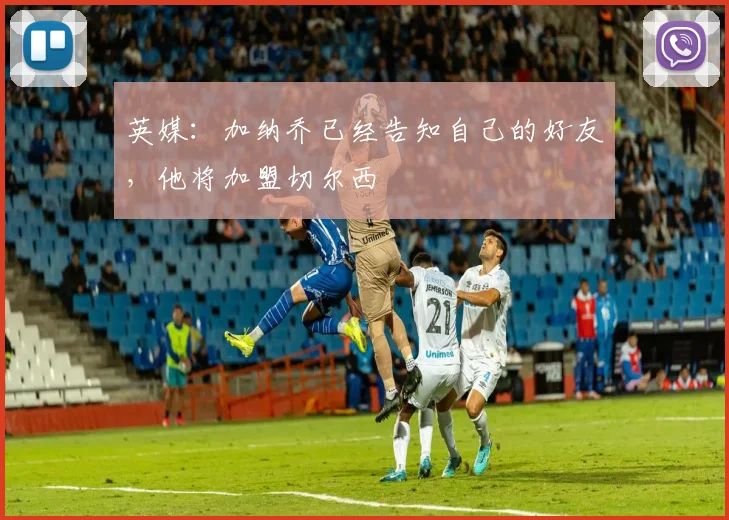英媒：加纳乔已经告知自己的好友，他将加盟切尔西